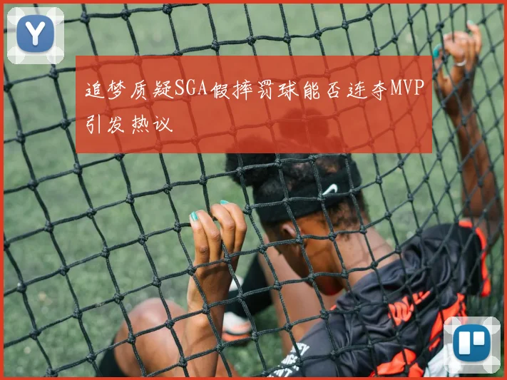追梦质疑SGA假摔罚球能否连夺MVP引发热议