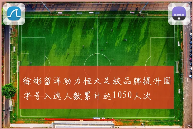 徐彬留洋助力恒大足校品牌提升国字号入选人数累计达1050人次