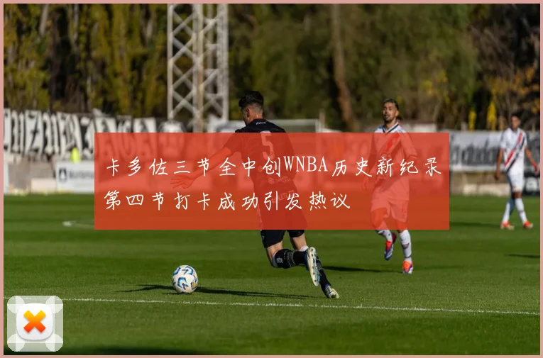 卡多佐三节全中创WNBA历史新纪录第四节打卡成功引发热议