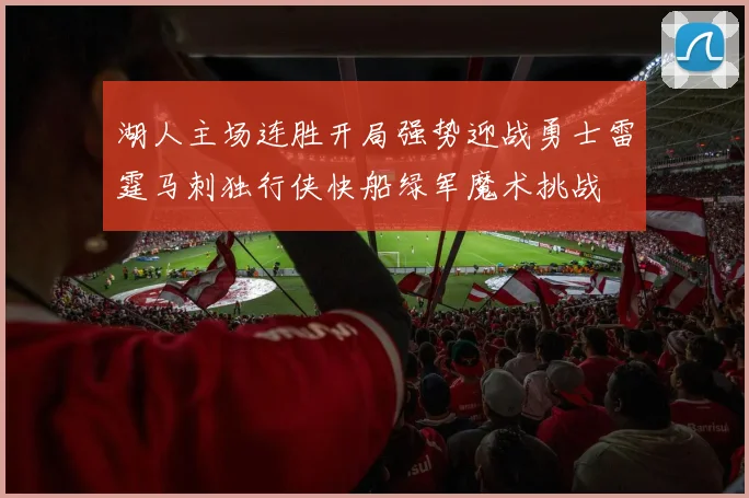 湖人主场连胜开局强势迎战勇士雷霆马刺独行侠快船绿军魔术挑战