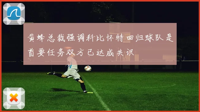 黄蜂总裁强调科比怀特回归球队是首要任务双方已达成共识
