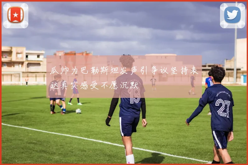 瓜帅为巴勒斯坦发声引争议坚持表达真实感受不愿沉默
