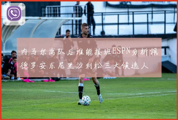 内马尔离队后谁能接班ESPN分析佩德罗安东尼里沙利松三大候选人