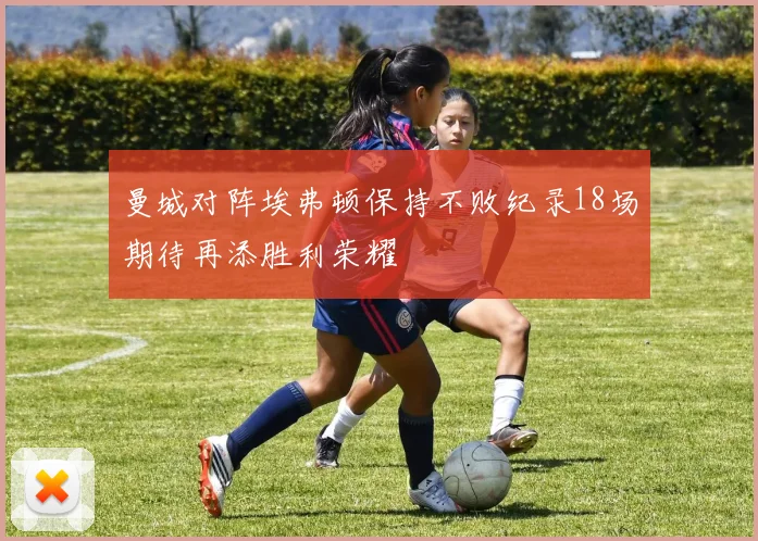 曼城对阵埃弗顿保持不败纪录18场期待再添胜利荣耀