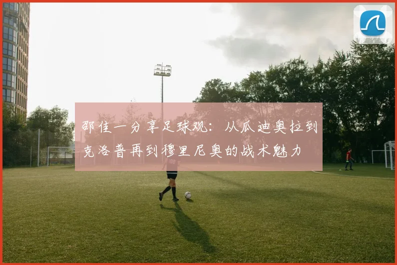 邵佳一分享足球观：从瓜迪奥拉到克洛普再到穆里尼奥的战术魅力