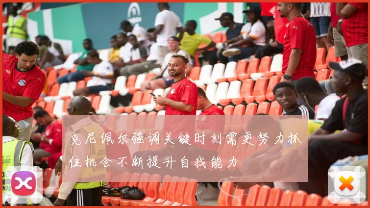 克尼佩尔强调关键时刻需更努力抓住机会不断提升自我能力