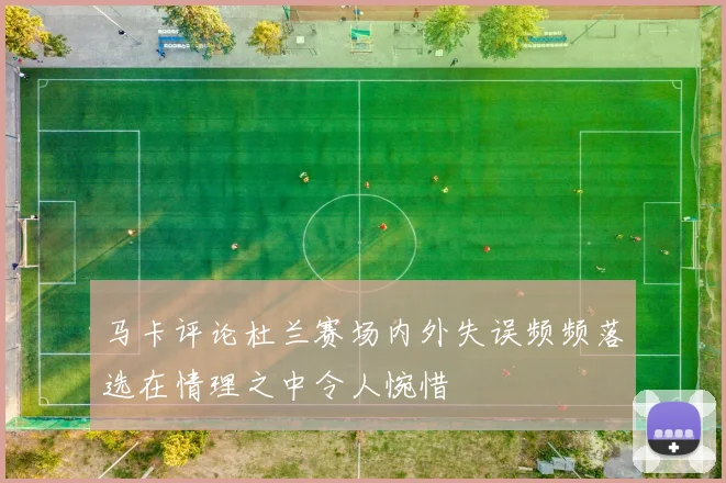 马卡评论杜兰赛场内外失误频频落选在情理之中令人惋惜